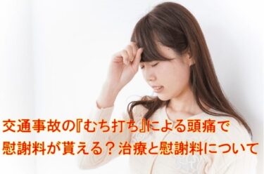 交通事故の『むち打ち』による頭痛で慰謝料が貰える？治療と慰謝料について