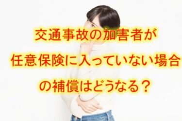 交通事故の加害者が任意保険に入っていない場合の補償はどうなる？