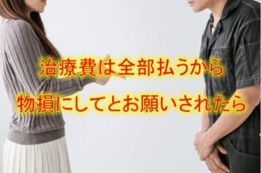 治療費は全部払うから物損にしてとお願いされたら