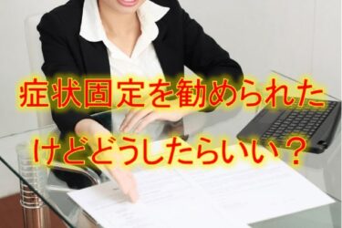 症状固定を勧められたけどどうしたらいい？